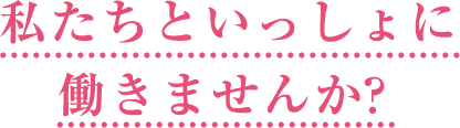 私たちと一緒に働きませんか？